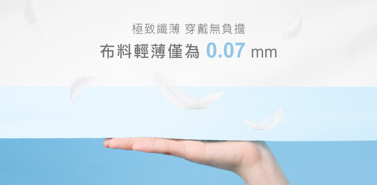 獨創輕量布料,符合您生活環境的需求,帶給您輕、薄、透、涼等感受。