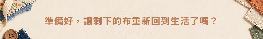 準備好，讓剩下的布重新回到生活了嗎？