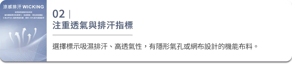 02｜注重透氣與排汗指標 選擇標示吸濕排汗、高透氣性，有隱形氣孔或網布設計的機能布料。 